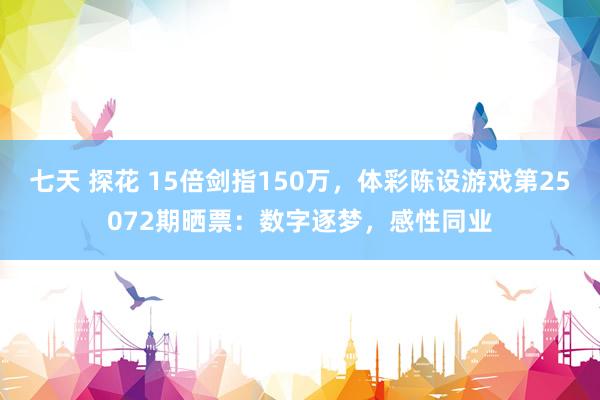 七天 探花 15倍剑指150万，体彩陈设游戏第25072期晒票：数字逐梦，感性同业