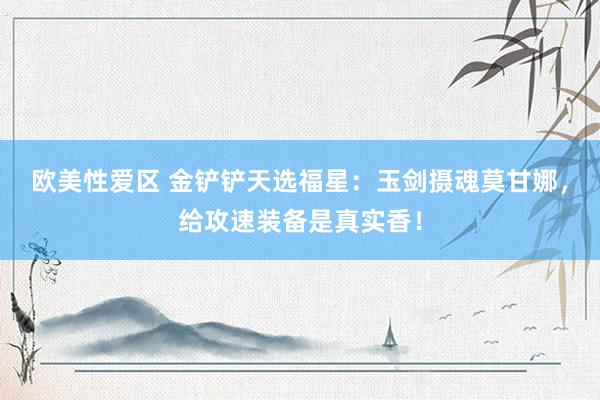 欧美性爱区 金铲铲天选福星：玉剑摄魂莫甘娜，给攻速装备是真实香！