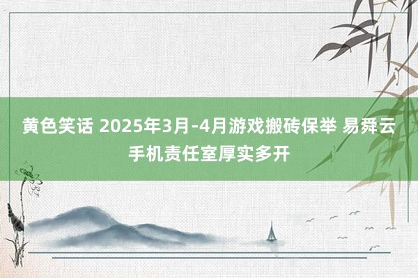 黄色笑话 2025年3月-4月游戏搬砖保举 易舜云手机责任室厚实多开