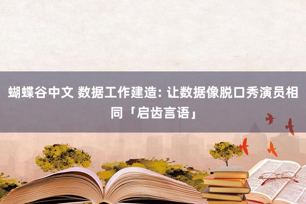 蝴蝶谷中文 数据工作建造: 让数据像脱口秀演员相同「启齿言语」