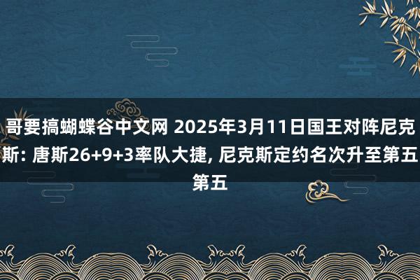 哥要搞蝴蝶谷中文网 2025年3月11日国王对阵尼克斯: 唐斯26+9+3率队大捷， 尼克斯定约名次升至第五