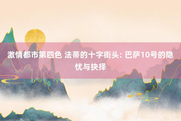 激情都市第四色 法蒂的十字街头: 巴萨10号的隐忧与抉择