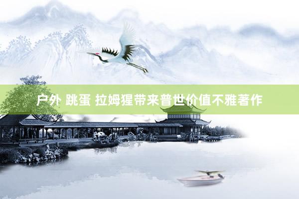 户外 跳蛋 拉姆猩带来普世价值不雅著作