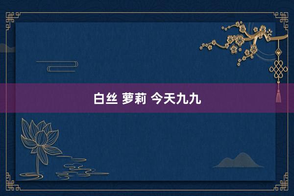 白丝 萝莉 今天九九