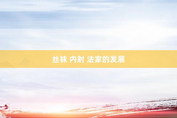丝袜 内射 法家的发展