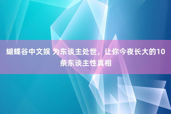 蝴蝶谷中文娱 为东谈主处世，让你今夜长大的10条东谈主性真相