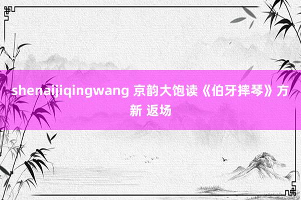 shenaijiqingwang 京韵大饱读《伯牙摔琴》方新 返场