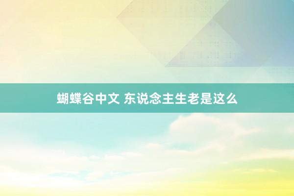 蝴蝶谷中文 东说念主生老是这么