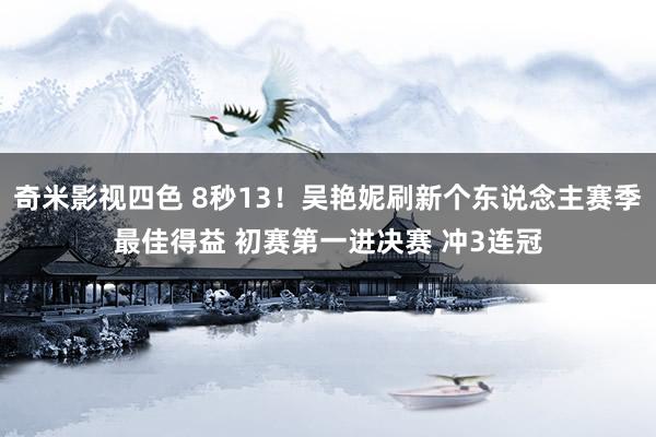 奇米影视四色 8秒13！吴艳妮刷新个东说念主赛季最佳得益 初赛第一进决赛 冲3连冠